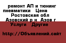 ремонт АП и тюнинг пневматики › Цена ­ 300 - Ростовская обл., Азовский р-н, Азов г. Услуги » Другие   